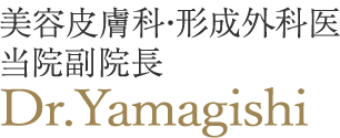 美容皮膚科・形成外科医 当院副院長 Dr.Yamagishi